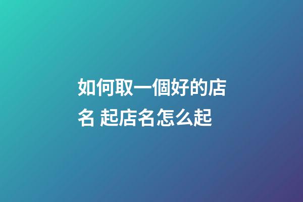 如何取一個好的店名 起店名怎么起-第1張-店鋪起名-玄機派